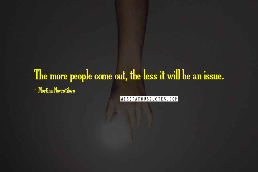 Martina Navratilova Quotes: The more people come out, the less it will be an issue.