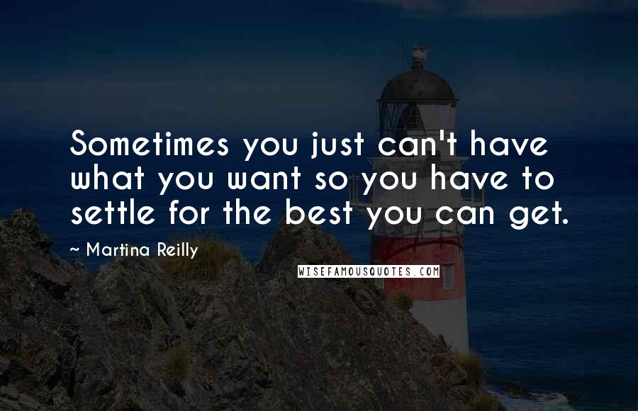 Martina Reilly Quotes: Sometimes you just can't have what you want so you have to settle for the best you can get.