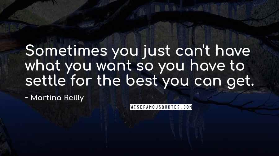 Martina Reilly Quotes: Sometimes you just can't have what you want so you have to settle for the best you can get.