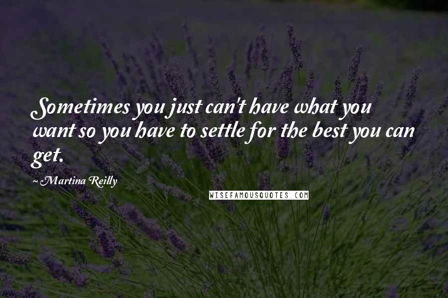 Martina Reilly Quotes: Sometimes you just can't have what you want so you have to settle for the best you can get.