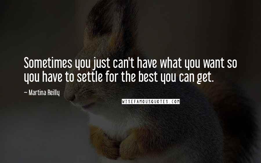 Martina Reilly Quotes: Sometimes you just can't have what you want so you have to settle for the best you can get.