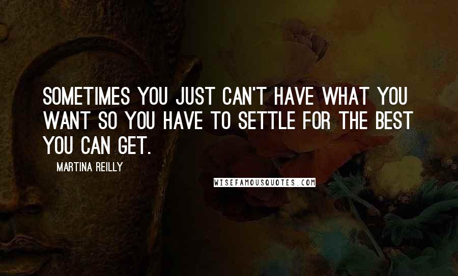 Martina Reilly Quotes: Sometimes you just can't have what you want so you have to settle for the best you can get.