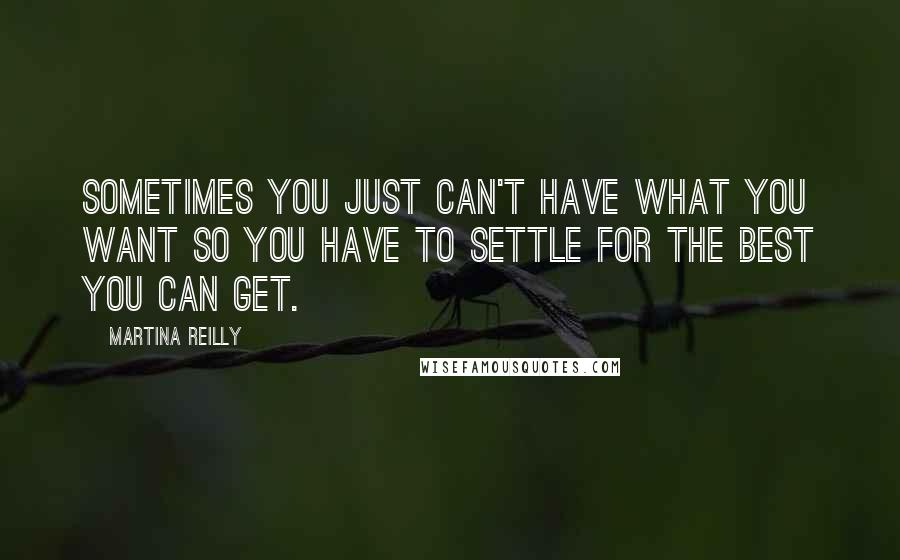 Martina Reilly Quotes: Sometimes you just can't have what you want so you have to settle for the best you can get.