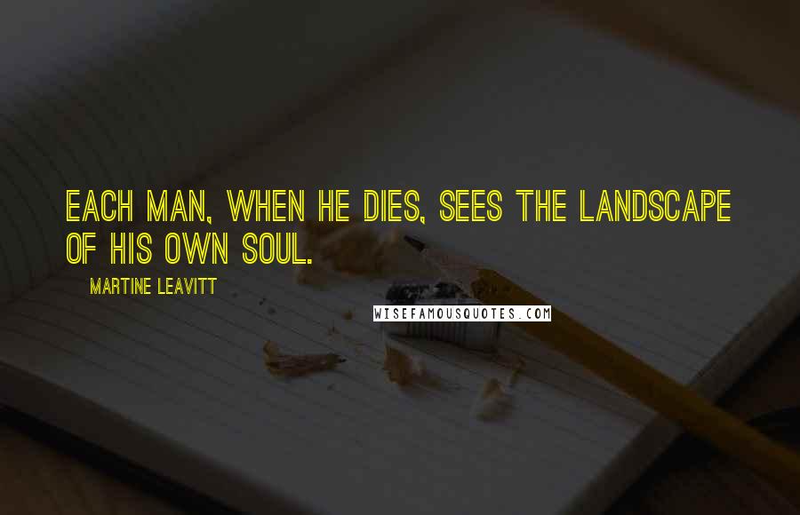 Martine Leavitt Quotes: Each man, when he dies, sees the landscape of his own soul.