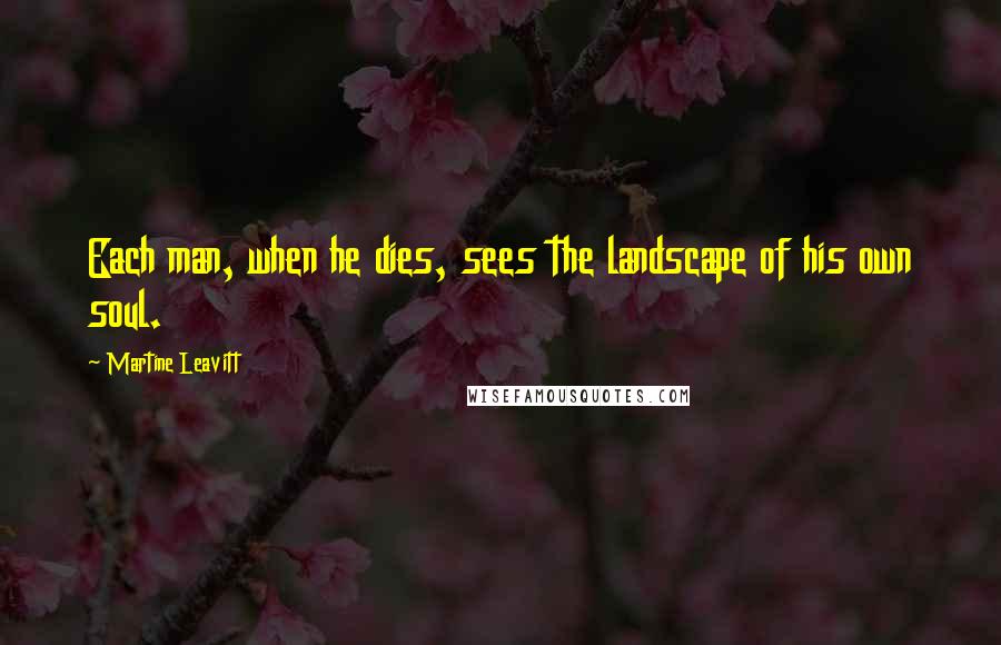 Martine Leavitt Quotes: Each man, when he dies, sees the landscape of his own soul.