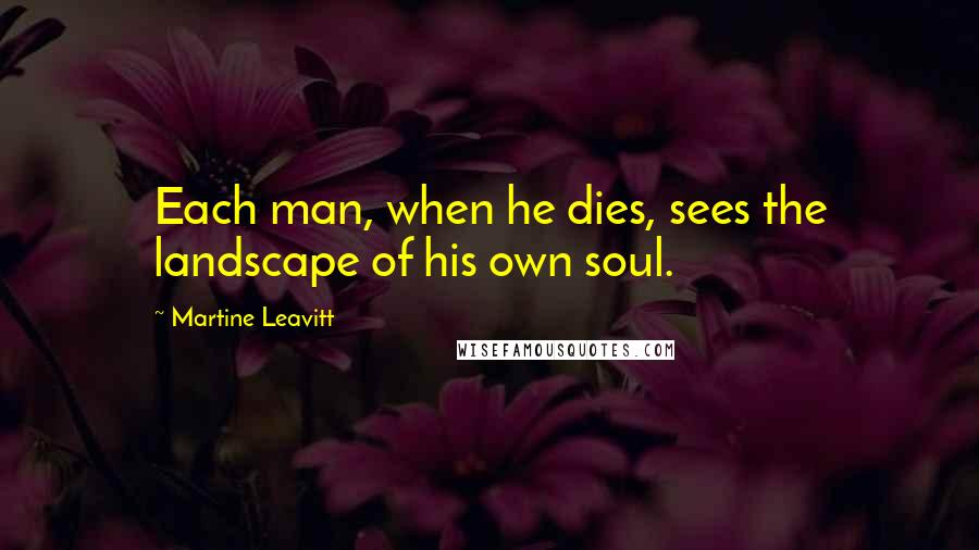 Martine Leavitt Quotes: Each man, when he dies, sees the landscape of his own soul.