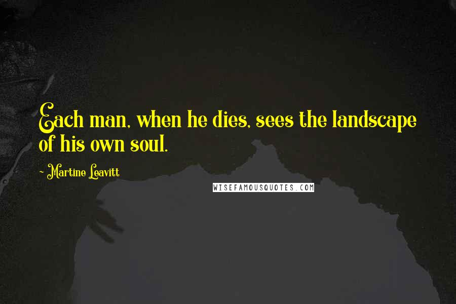 Martine Leavitt Quotes: Each man, when he dies, sees the landscape of his own soul.