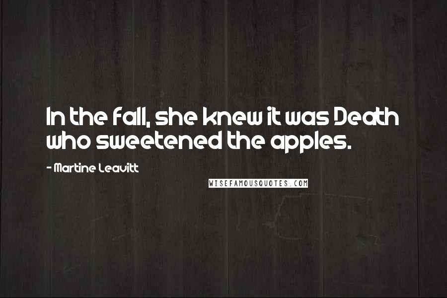 Martine Leavitt Quotes: In the fall, she knew it was Death who sweetened the apples.