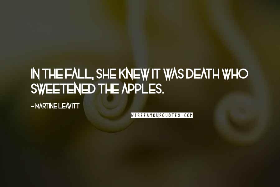 Martine Leavitt Quotes: In the fall, she knew it was Death who sweetened the apples.