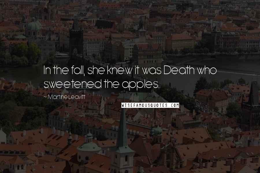 Martine Leavitt Quotes: In the fall, she knew it was Death who sweetened the apples.