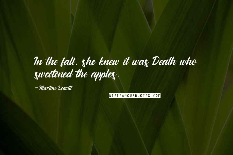 Martine Leavitt Quotes: In the fall, she knew it was Death who sweetened the apples.