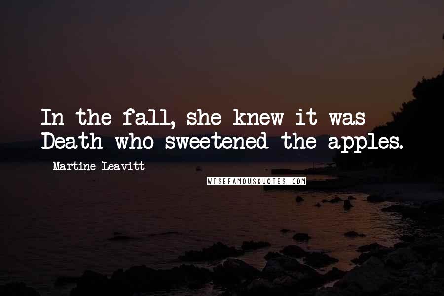 Martine Leavitt Quotes: In the fall, she knew it was Death who sweetened the apples.