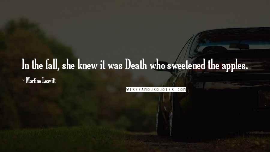 Martine Leavitt Quotes: In the fall, she knew it was Death who sweetened the apples.