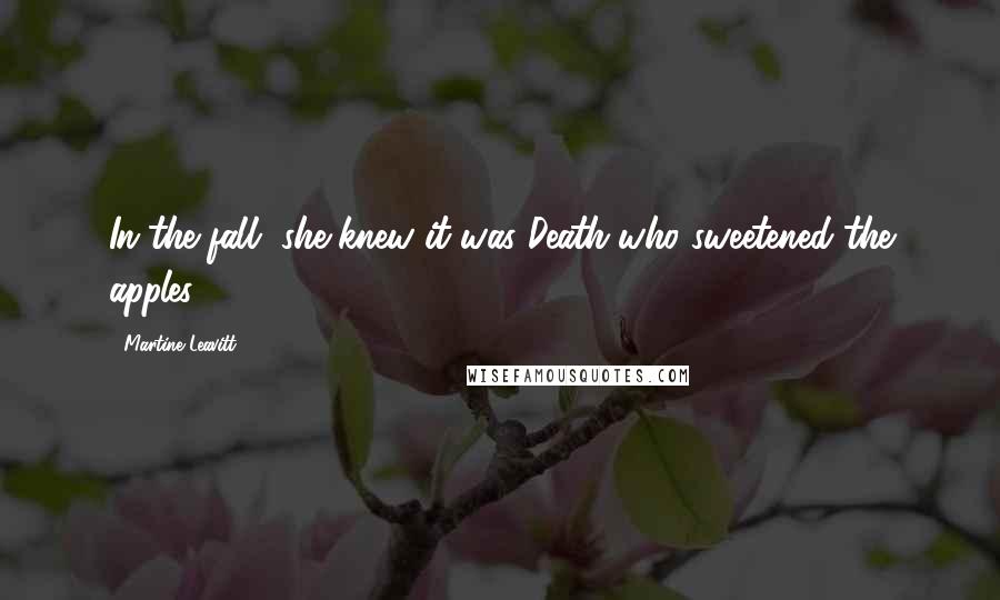 Martine Leavitt Quotes: In the fall, she knew it was Death who sweetened the apples.