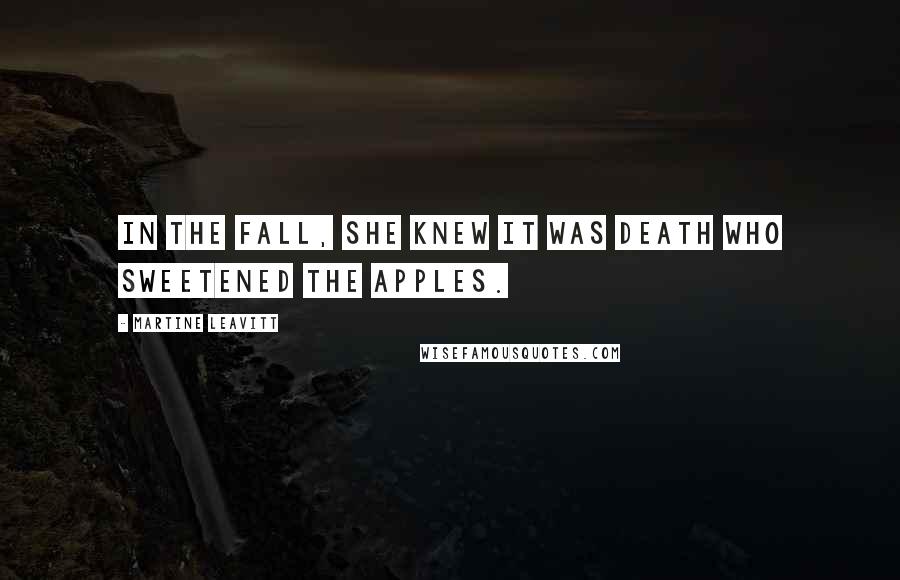 Martine Leavitt Quotes: In the fall, she knew it was Death who sweetened the apples.