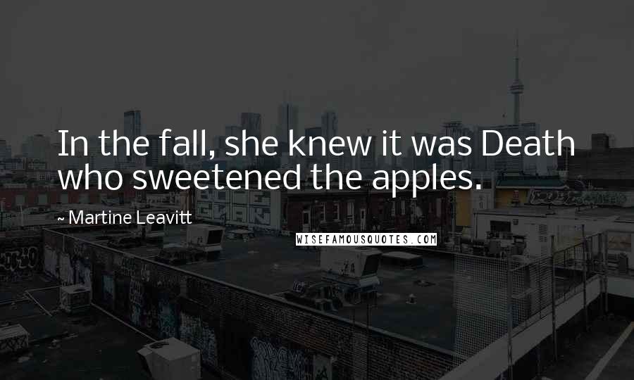 Martine Leavitt Quotes: In the fall, she knew it was Death who sweetened the apples.