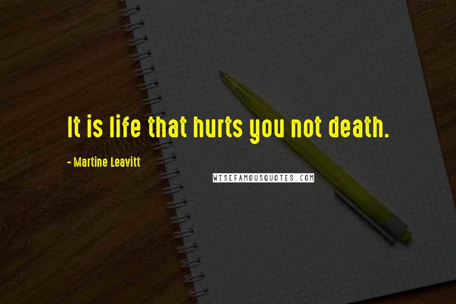 Martine Leavitt Quotes: It is life that hurts you not death.