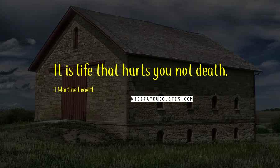 Martine Leavitt Quotes: It is life that hurts you not death.