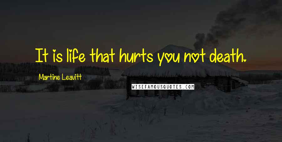 Martine Leavitt Quotes: It is life that hurts you not death.