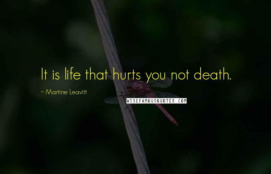 Martine Leavitt Quotes: It is life that hurts you not death.