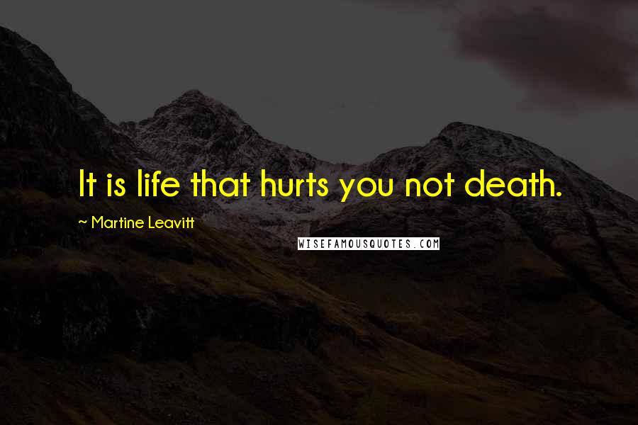 Martine Leavitt Quotes: It is life that hurts you not death.