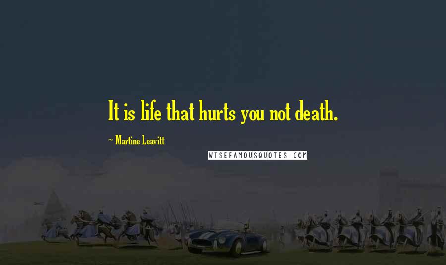 Martine Leavitt Quotes: It is life that hurts you not death.