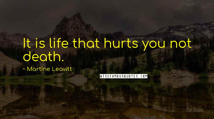 Martine Leavitt Quotes: It is life that hurts you not death.