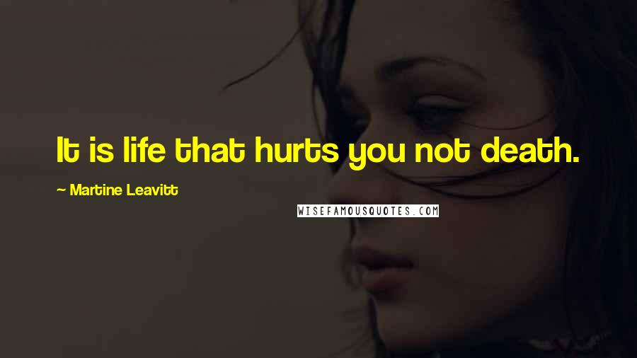 Martine Leavitt Quotes: It is life that hurts you not death.