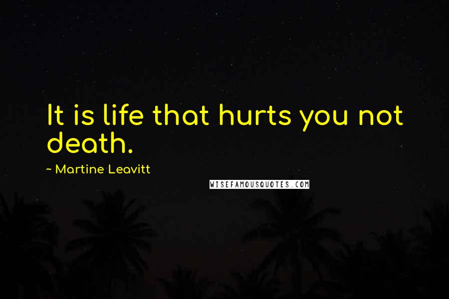 Martine Leavitt Quotes: It is life that hurts you not death.