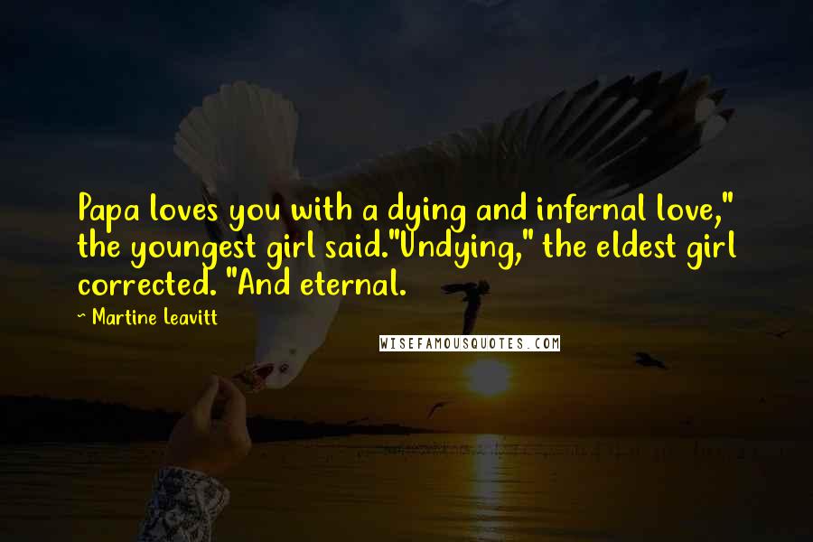 Martine Leavitt Quotes: Papa loves you with a dying and infernal love," the youngest girl said."Undying," the eldest girl corrected. "And eternal.