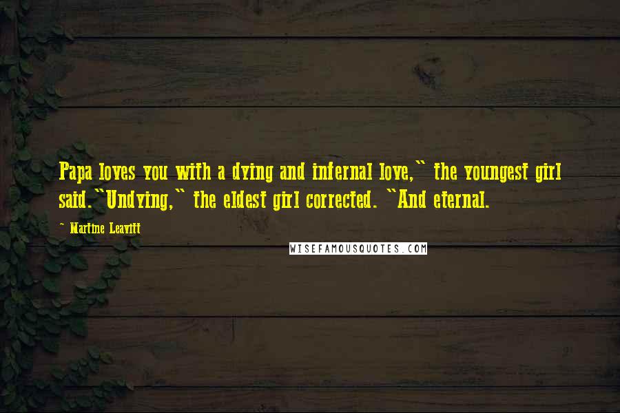 Martine Leavitt Quotes: Papa loves you with a dying and infernal love," the youngest girl said."Undying," the eldest girl corrected. "And eternal.