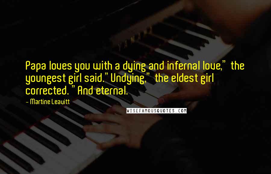 Martine Leavitt Quotes: Papa loves you with a dying and infernal love," the youngest girl said."Undying," the eldest girl corrected. "And eternal.