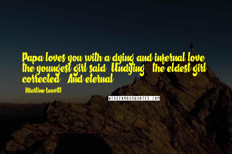 Martine Leavitt Quotes: Papa loves you with a dying and infernal love," the youngest girl said."Undying," the eldest girl corrected. "And eternal.