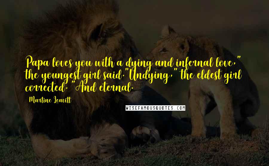 Martine Leavitt Quotes: Papa loves you with a dying and infernal love," the youngest girl said."Undying," the eldest girl corrected. "And eternal.