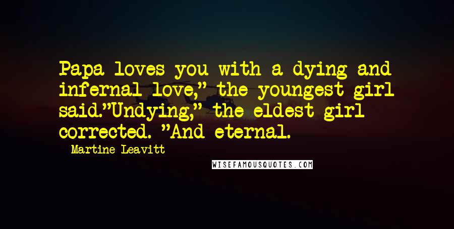 Martine Leavitt Quotes: Papa loves you with a dying and infernal love," the youngest girl said."Undying," the eldest girl corrected. "And eternal.