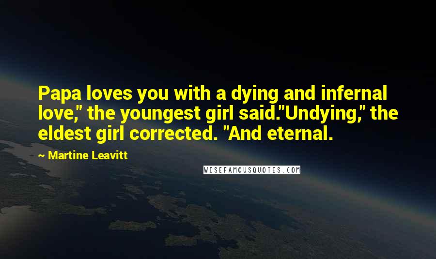 Martine Leavitt Quotes: Papa loves you with a dying and infernal love," the youngest girl said."Undying," the eldest girl corrected. "And eternal.