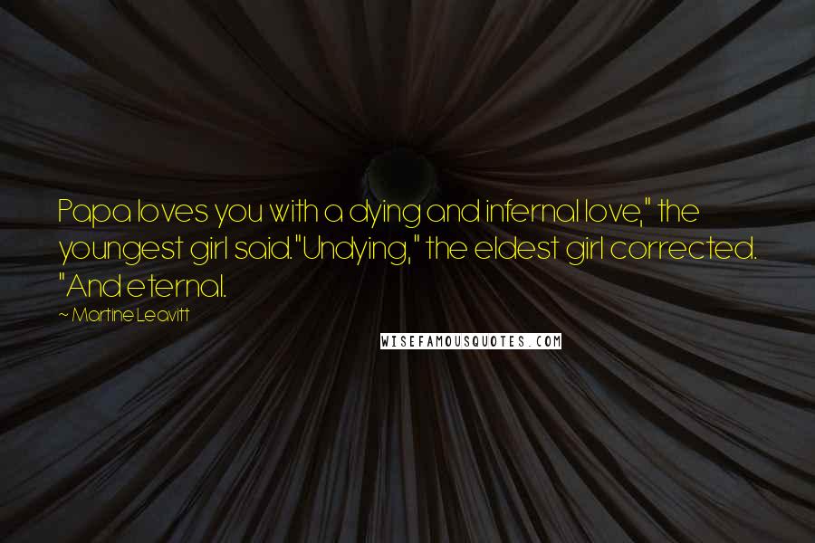 Martine Leavitt Quotes: Papa loves you with a dying and infernal love," the youngest girl said."Undying," the eldest girl corrected. "And eternal.