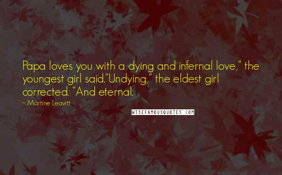 Martine Leavitt Quotes: Papa loves you with a dying and infernal love," the youngest girl said."Undying," the eldest girl corrected. "And eternal.