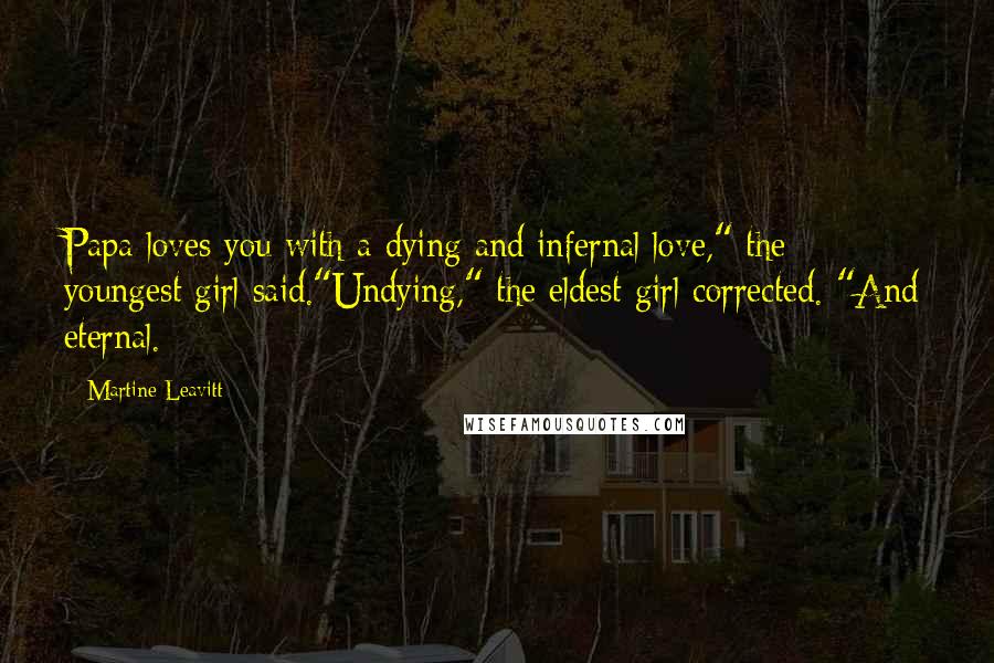 Martine Leavitt Quotes: Papa loves you with a dying and infernal love," the youngest girl said."Undying," the eldest girl corrected. "And eternal.