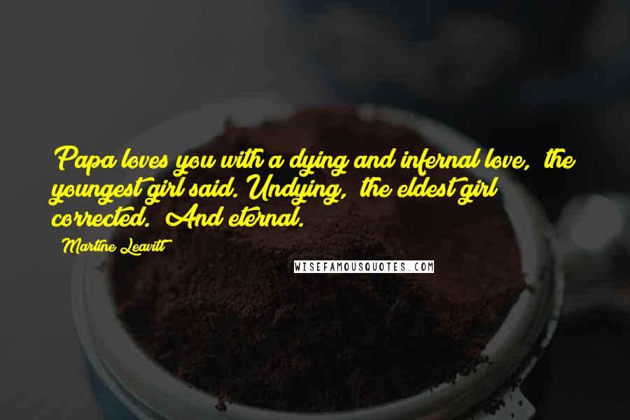 Martine Leavitt Quotes: Papa loves you with a dying and infernal love," the youngest girl said."Undying," the eldest girl corrected. "And eternal.