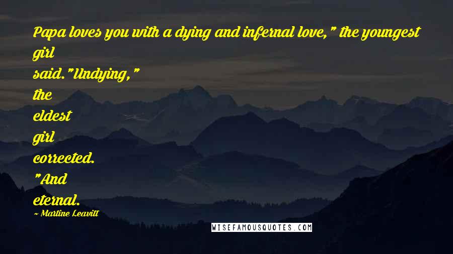 Martine Leavitt Quotes: Papa loves you with a dying and infernal love," the youngest girl said."Undying," the eldest girl corrected. "And eternal.