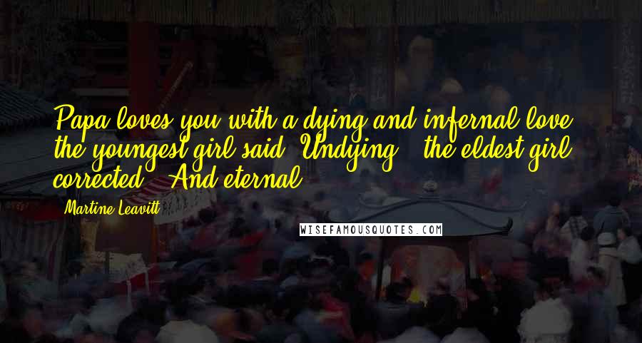 Martine Leavitt Quotes: Papa loves you with a dying and infernal love," the youngest girl said."Undying," the eldest girl corrected. "And eternal.