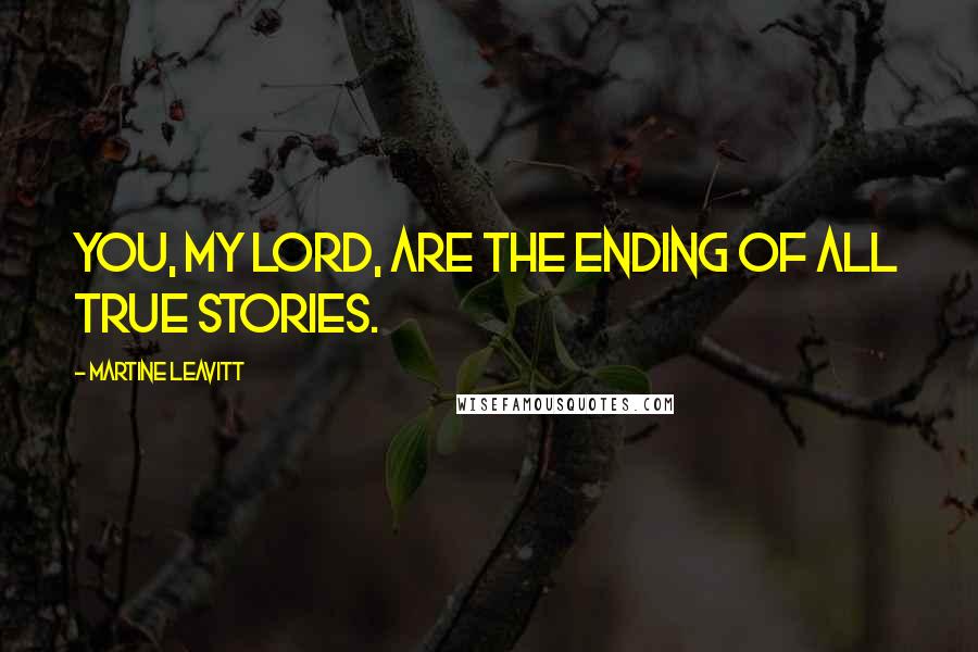 Martine Leavitt Quotes: You, my lord, are the ending of all true stories.