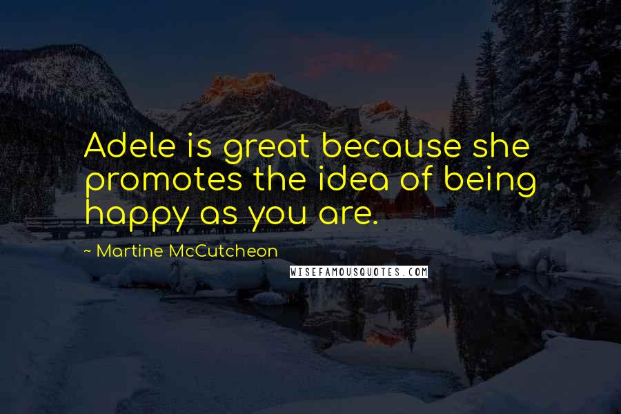 Martine McCutcheon Quotes: Adele is great because she promotes the idea of being happy as you are.