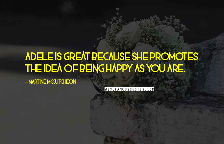 Martine McCutcheon Quotes: Adele is great because she promotes the idea of being happy as you are.