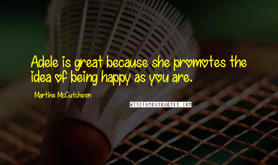 Martine McCutcheon Quotes: Adele is great because she promotes the idea of being happy as you are.