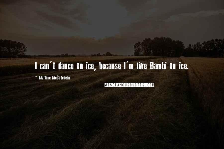 Martine McCutcheon Quotes: I can't dance on ice, because I'm like Bambi on ice.