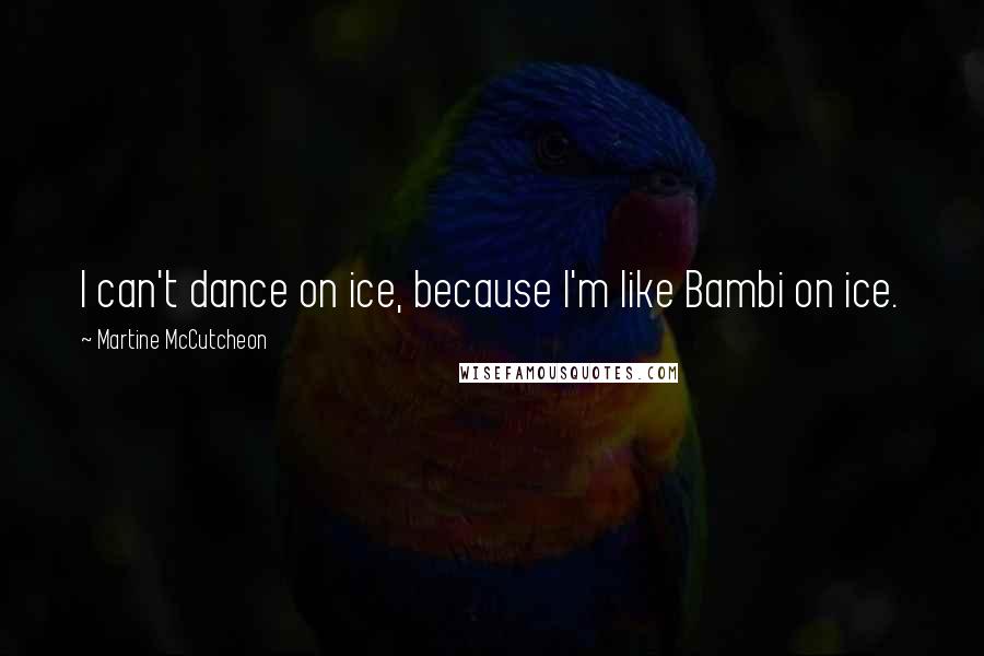 Martine McCutcheon Quotes: I can't dance on ice, because I'm like Bambi on ice.