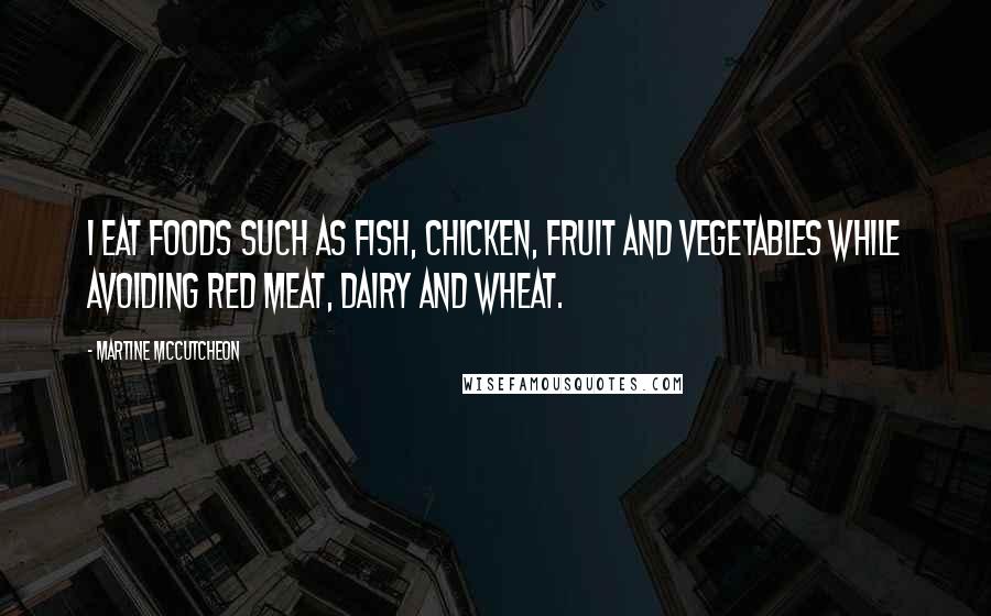 Martine McCutcheon Quotes: I eat foods such as fish, chicken, fruit and vegetables while avoiding red meat, dairy and wheat.