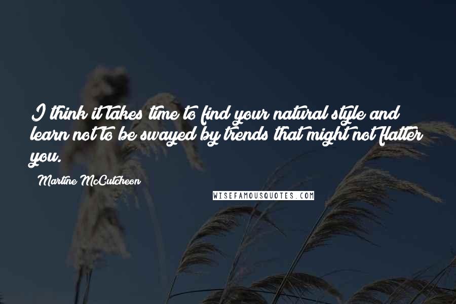 Martine McCutcheon Quotes: I think it takes time to find your natural style and learn not to be swayed by trends that might not flatter you.